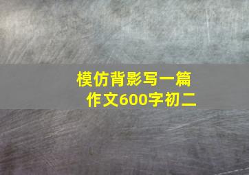 模仿背影写一篇作文600字初二