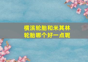 横滨轮胎和米其林轮胎哪个好一点呢