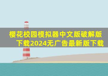 樱花校园模拟器中文版破解版下载2024无广告最新版下载