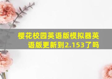 樱花校园英语版模拟器英语版更新到2.153了吗