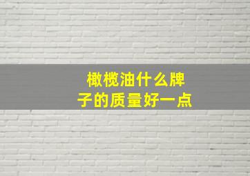 橄榄油什么牌子的质量好一点