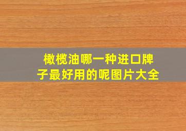 橄榄油哪一种进口牌子最好用的呢图片大全