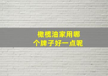 橄榄油家用哪个牌子好一点呢