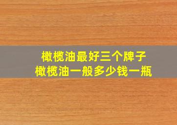 橄榄油最好三个牌子橄榄油一般多少钱一瓶