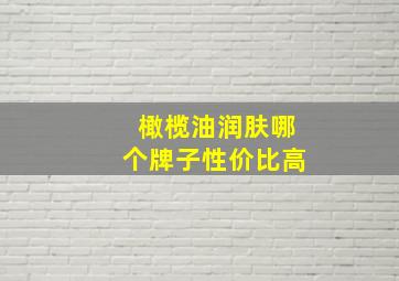 橄榄油润肤哪个牌子性价比高