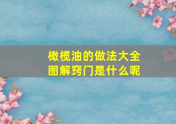 橄榄油的做法大全图解窍门是什么呢