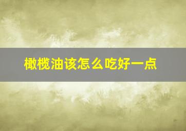 橄榄油该怎么吃好一点