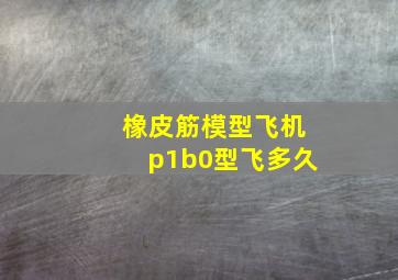 橡皮筋模型飞机p1b0型飞多久