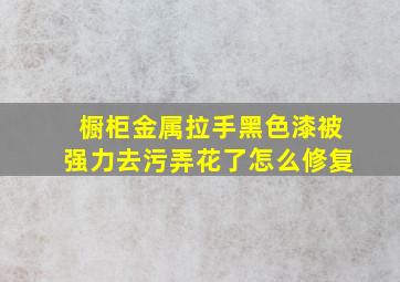 橱柜金属拉手黑色漆被强力去污弄花了怎么修复