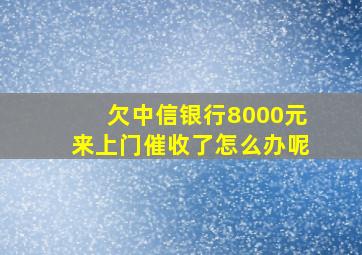 欠中信银行8000元来上门催收了怎么办呢