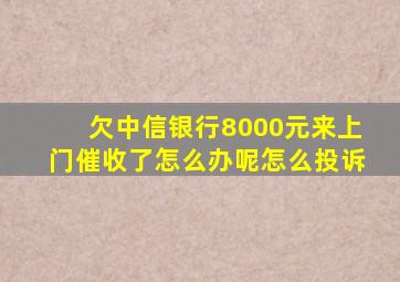 欠中信银行8000元来上门催收了怎么办呢怎么投诉