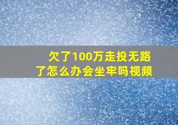 欠了100万走投无路了怎么办会坐牢吗视频