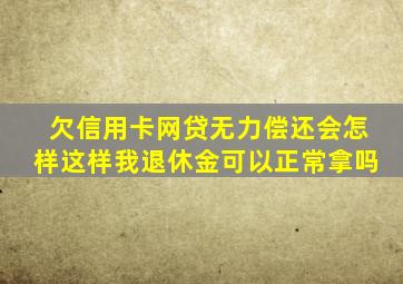 欠信用卡网贷无力偿还会怎样这样我退休金可以正常拿吗