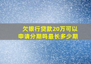 欠银行贷款20万可以申请分期吗最长多少期