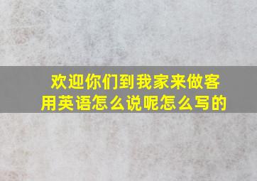 欢迎你们到我家来做客用英语怎么说呢怎么写的