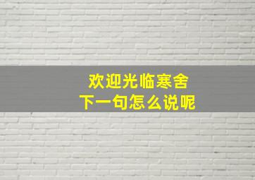 欢迎光临寒舍下一句怎么说呢