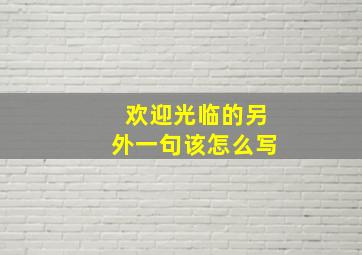 欢迎光临的另外一句该怎么写