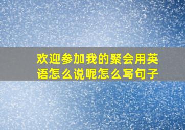 欢迎参加我的聚会用英语怎么说呢怎么写句子