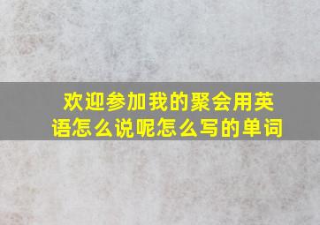 欢迎参加我的聚会用英语怎么说呢怎么写的单词