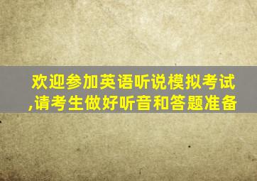 欢迎参加英语听说模拟考试,请考生做好听音和答题准备