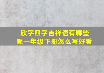 欣字四字吉祥语有哪些呢一年级下册怎么写好看