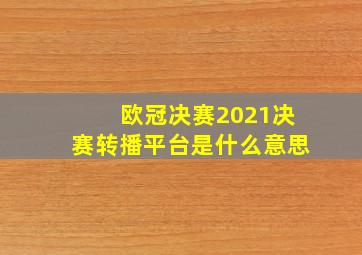 欧冠决赛2021决赛转播平台是什么意思