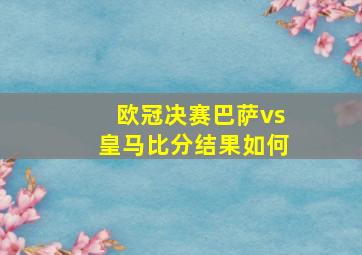 欧冠决赛巴萨vs皇马比分结果如何