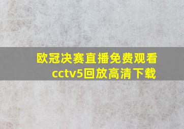 欧冠决赛直播免费观看cctv5回放高清下载