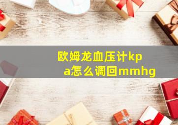 欧姆龙血压计kpa怎么调回mmhg