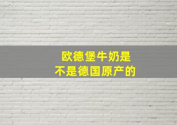 欧德堡牛奶是不是德国原产的