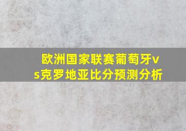 欧洲国家联赛葡萄牙vs克罗地亚比分预测分析