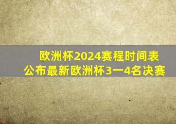 欧洲杯2024赛程时间表公布最新欧洲杯3一4名决赛