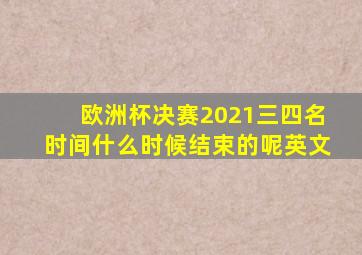 欧洲杯决赛2021三四名时间什么时候结束的呢英文