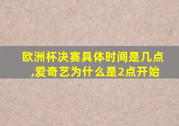 欧洲杯决赛具体时间是几点,爱奇艺为什么是2点开始