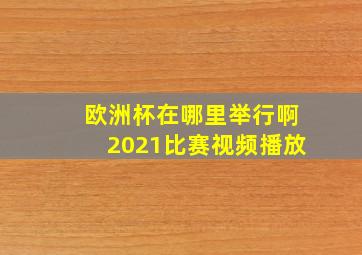 欧洲杯在哪里举行啊2021比赛视频播放