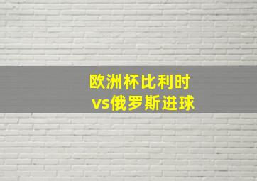 欧洲杯比利时vs俄罗斯进球