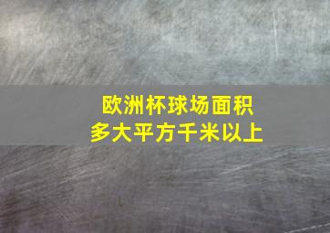 欧洲杯球场面积多大平方千米以上