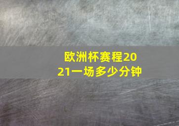 欧洲杯赛程2021一场多少分钟