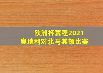 欧洲杯赛程2021奥地利对北马其顿比赛