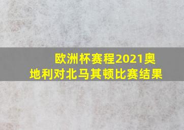 欧洲杯赛程2021奥地利对北马其顿比赛结果