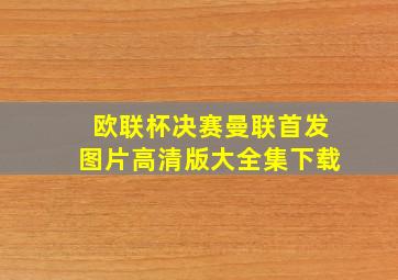 欧联杯决赛曼联首发图片高清版大全集下载