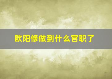 欧阳修做到什么官职了