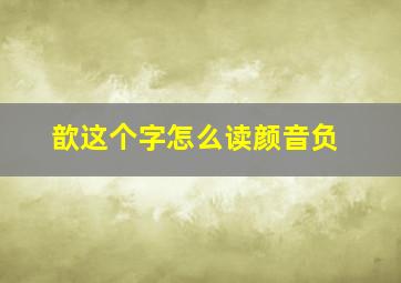 歆这个字怎么读颜音负