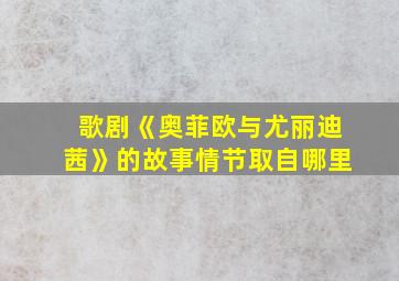 歌剧《奥菲欧与尤丽迪茜》的故事情节取自哪里