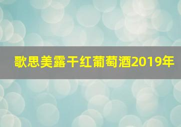 歌思美露干红葡萄酒2019年