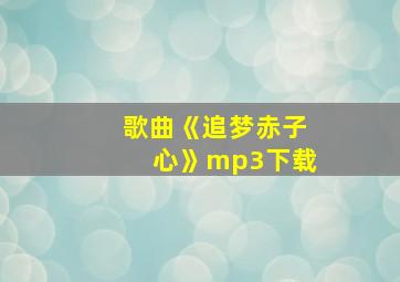 歌曲《追梦赤子心》mp3下载