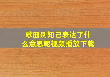 歌曲别知己表达了什么意思呢视频播放下载