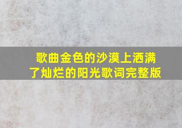 歌曲金色的沙漠上洒满了灿烂的阳光歌词完整版