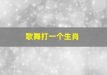 歌舞打一个生肖