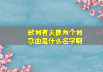 歌词有天使两个词歌曲是什么名字啊